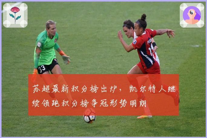 苏超最新积分榜出炉，凯尔特人继续领跑积分榜争冠形势明朗