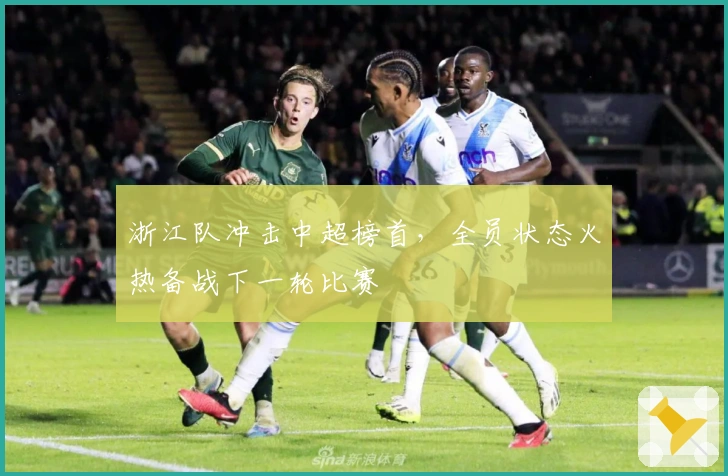 浙江队冲击中超榜首，全员状态火热备战下一轮比赛