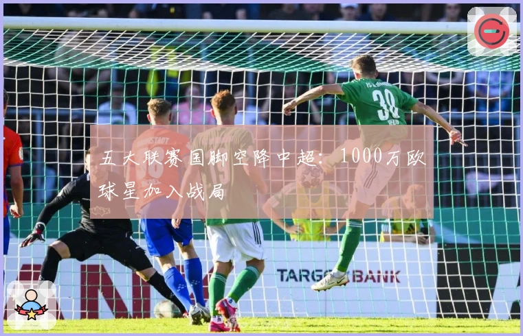 五大联赛国脚空降中超：1000万欧球星加入战局