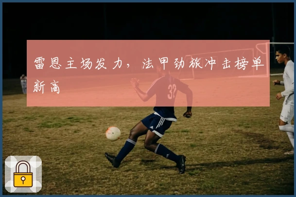 雷恩主场发力，法甲劲旅冲击榜单新高