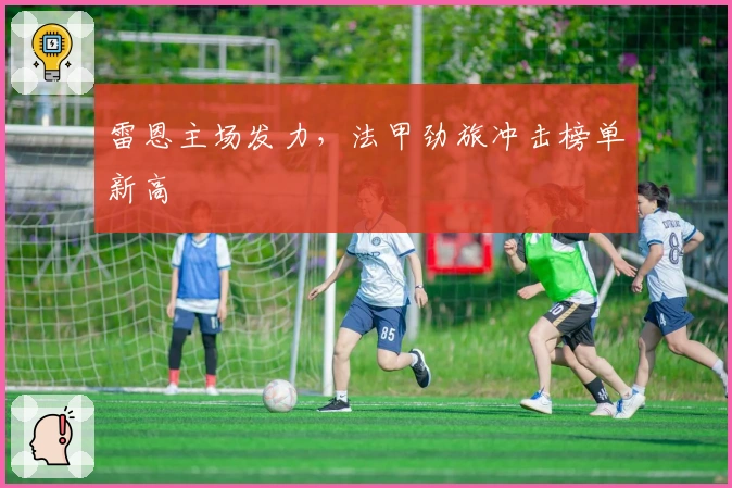 雷恩主场发力，法甲劲旅冲击榜单新高