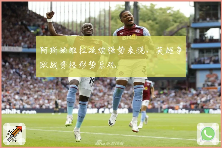 阿斯顿维拉延续强势表现，英超争欧战资格形势乐观