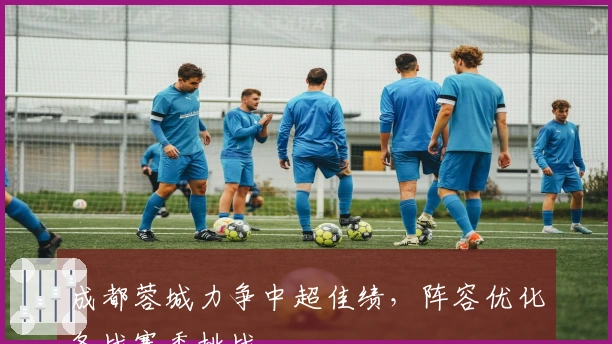 成都蓉城力争中超佳绩，阵容优化备战赛季挑战